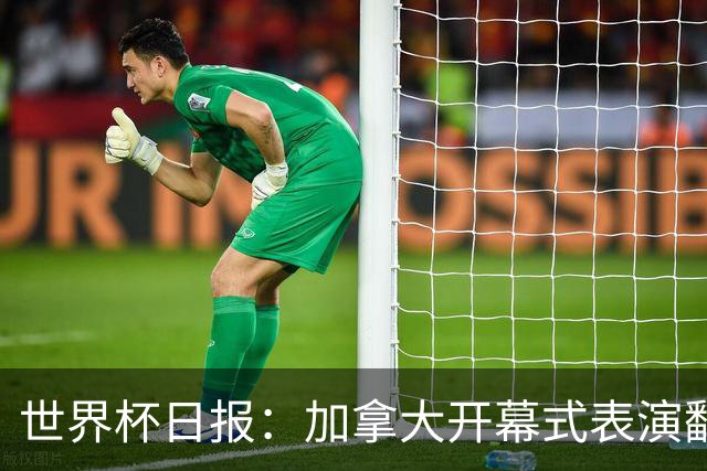 世界杯日报：加拿大开幕式表演翻车 三个东道主首战保持不败