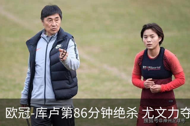 欧冠-库卢第86分钟绝杀 尤文力夺3连胜全零封领跑