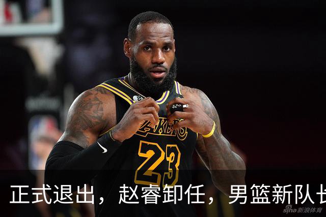 正式退出，赵睿卸任，男篮新队长官宣，30岁，后卫，第二次当选