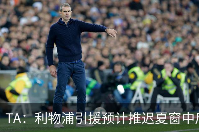 TA：利物浦引援预计推迟夏窗中后期 努涅斯和萨拉赫都不可能回归